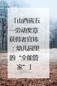 山西省五一劳动奖章获得者官玮：幼儿园里的“全能管家”