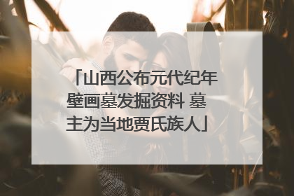 山西公布元代纪年壁画墓发掘资料 墓主为当地贾氏族人