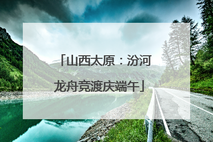 山西太原：汾河龙舟竞渡庆端午
