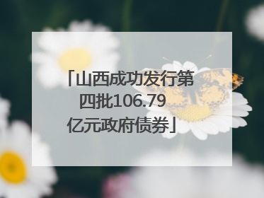 山西成功发行第四批106.79亿元政府债券