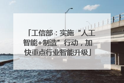 工信部：实施“人工智能+制造”行动，加快重点行业智能升级