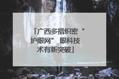 广西多措织密“护眼网” 眼科技术有新突破