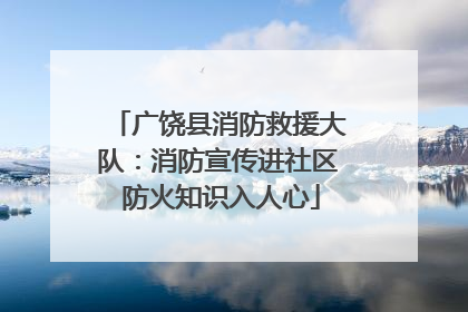 广饶县消防救援大队：消防宣传进社区 防火知识入人心