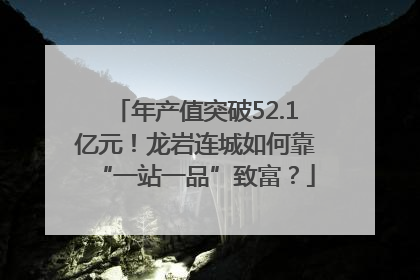 年产值突破52.1亿元！龙岩连城如何靠“一站一品”致富？