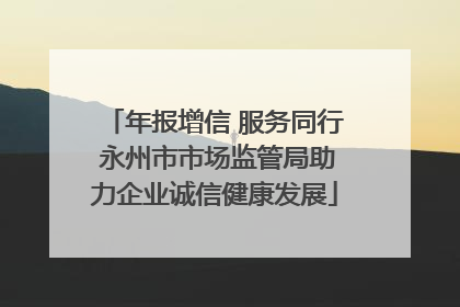 年报增信 服务同行 永州市市场监管局助力企业诚信健康发展