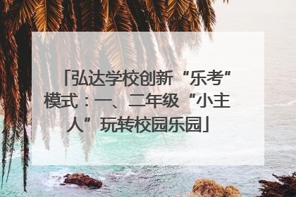 弘达学校创新“乐考”模式：一、二年级“小主人”玩转校园乐园