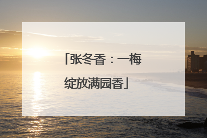 张冬香：一梅绽放满园香
