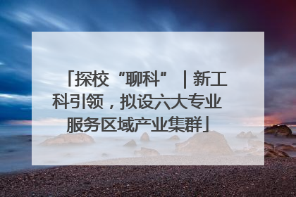 探校“聊科”｜新工科引领，拟设六大专业服务区域产业集群