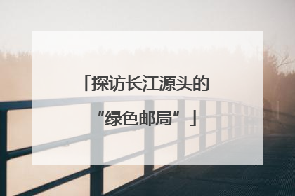 探访长江源头的“绿色邮局”