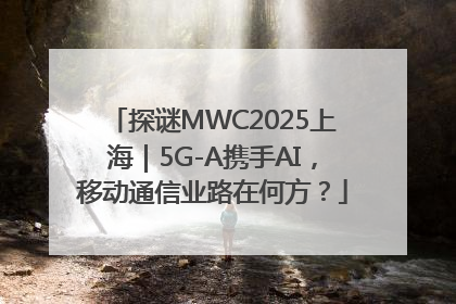 探谜MWC2025上海｜5G-A携手AI，移动通信业路在何方？