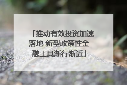 推动有效投资加速落地 新型政策性金融工具渐行渐近
