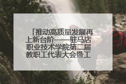 推动高质量发展再上新台阶——驻马店职业技术学院第二届教职工代表大会暨工会会员代表大会第四次会议成功召开