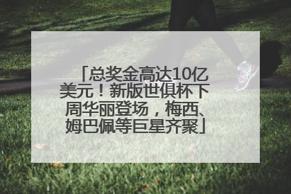 总奖金高达10亿美元！新版世俱杯下周华丽登场，梅西、姆巴佩等巨星齐聚