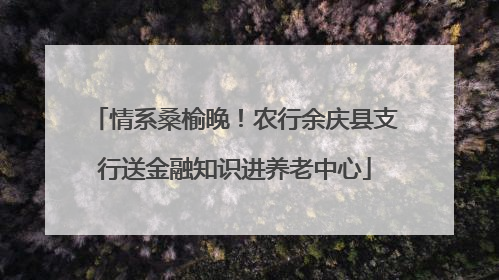 情系桑榆晚！农行余庆县支行送金融知识进养老中心