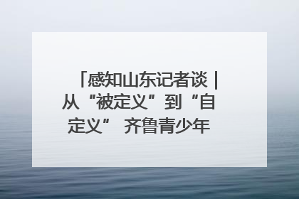 感知山东记者谈｜从“被定义”到“自定义” 齐鲁青少年书写时代新篇