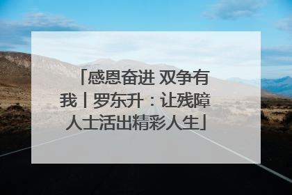 感恩奋进 双争有我丨罗东升：让残障人士活出精彩人生