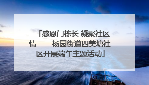 感恩门栋长 凝聚社区情——杨园街道四美塘社区开展端午主题活动