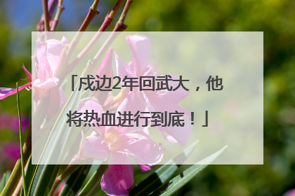 戍边2年回武大，他将热血进行到底！