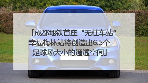 成都地铁首座“无柱车站”幸福梅林站将创造出6.5个足球场大小的通透空间