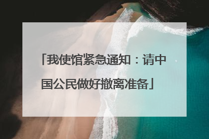 我使馆紧急通知：请中国公民做好撤离准备