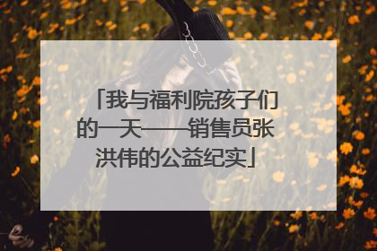 我与福利院孩子们的一天——销售员张洪伟的公益纪实