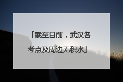 截至目前，武汉各考点及周边无积水