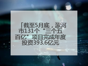 截至5月底，漯河市131个“三个五百亿”项目完成年度投资393.6亿元，占年度投资计划的50.41%——“三个五百亿”项目带动产业提质升级