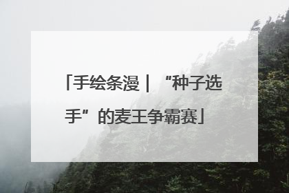 手绘条漫｜“种子选手”的麦王争霸赛