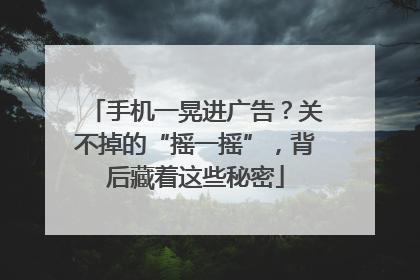 手机一晃进广告？关不掉的“摇一摇”，背后藏着这些秘密