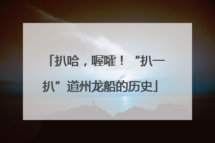 扒哈，喔嚯！“扒一扒”道州龙船的历史