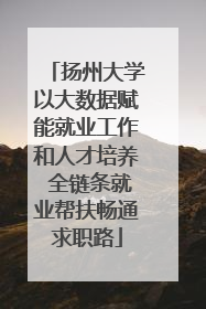 扬州大学以大数据赋能就业工作和人才培养 全链条就业帮扶畅通求职路