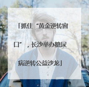 抓住“黄金逆转窗口”，长沙举办糖尿病逆转公益沙龙
