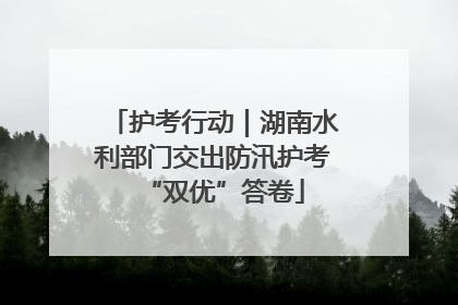 护考行动｜湖南水利部门交出防汛护考“双优”答卷