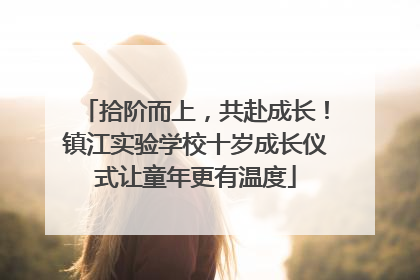 拾阶而上，共赴成长！镇江实验学校十岁成长仪式让童年更有温度
