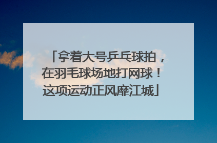 拿着大号乒乓球拍，在羽毛球场地打网球！这项运动正风靡江城
