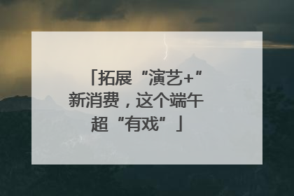拓展“演艺+”新消费，这个端午超“有戏”