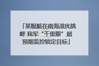 某舰艇在南海滋扰挑衅 我军“千里眼”超预期监控锁定目标