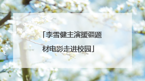 李雪健主演援疆题材电影走进校园