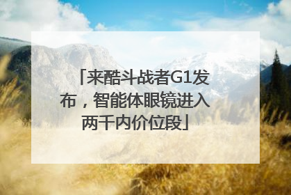 来酷斗战者G1发布，智能体眼镜进入两千内价位段