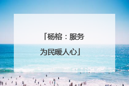 杨榕：服务为民暖人心