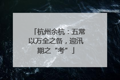 杭州余杭：五常以万全之备，迎汛期之“考”