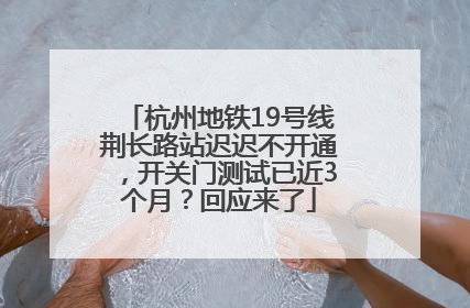 杭州地铁19号线荆长路站迟迟不开通，开关门测试已近3个月？回应来了