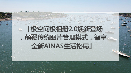 极空间极相册2.0焕新登场，颠覆传统图片管理模式，智享全新AINAS生活格局
