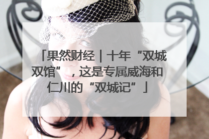 果然财经｜十年“双城双馆”，这是专属威海和仁川的“双城记”