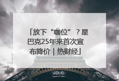 放下“咖位”？星巴克25年来首次宣布降价｜热财经