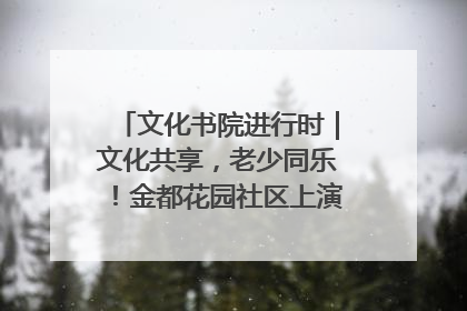 文化书院进行时｜文化共享，老少同乐！金都花园社区上演“跨龄狂欢”