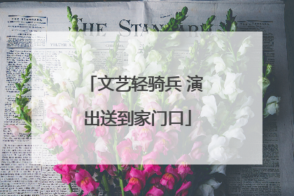文艺轻骑兵 演出送到家门口