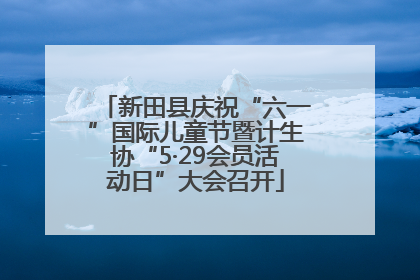 新田县庆祝“六一”国际儿童节暨计生协“5·29会员活动日”大会召开