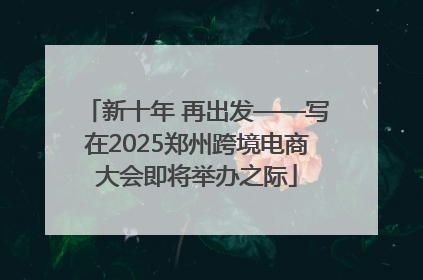 新十年 再出发——写在2025郑州跨境电商大会即将举办之际