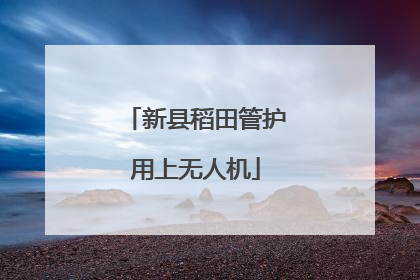 新县稻田管护用上无人机